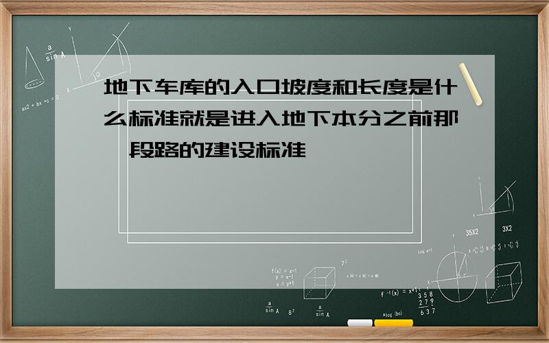 地下车库的入口坡度和长度是什么标准就是进入地下本分之前那一段路的建设标准