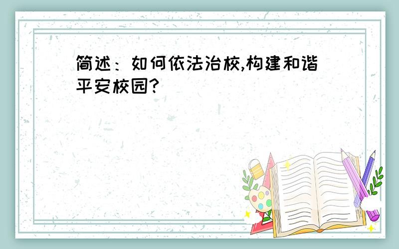 简述：如何依法治校,构建和谐平安校园?