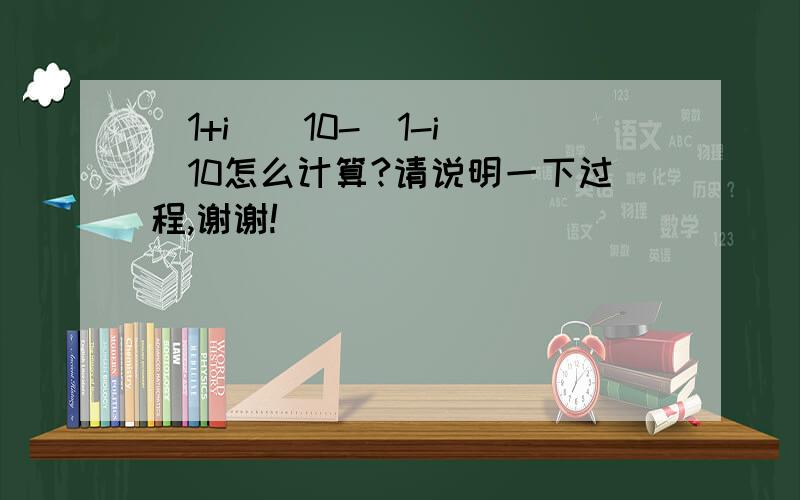 (1+i)^10-(1-i)^10怎么计算?请说明一下过程,谢谢!