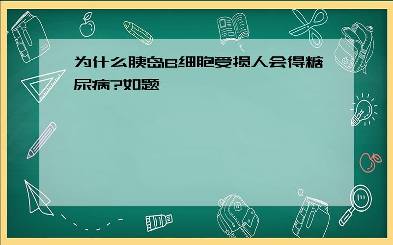 为什么胰岛B细胞受损人会得糖尿病?如题