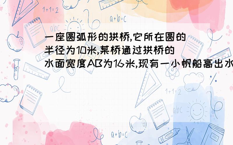 一座圆弧形的拱桥,它所在圆的半径为10米,某桥通过拱桥的水面宽度AB为16米,现有一小帆船高出水面的高度是3.5米,问小船能否从拱桥下通过