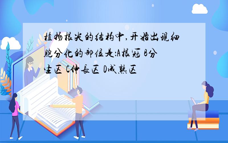 植物根尖的结构中,开始出现细胞分化的部位是：A根冠 B分生区 C伸长区 D成熟区