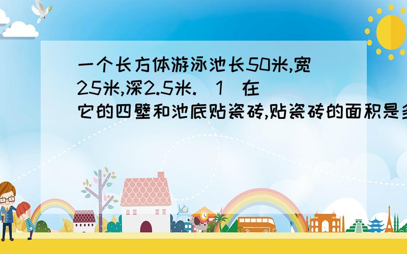 一个长方体游泳池长50米,宽25米,深2.5米.（1）在它的四壁和池底贴瓷砖,贴瓷砖的面积是多少平方米?（2）它的占地面积是多少平方米?（3）在它的池口贴红色的胶带,需要多少米的胶带?