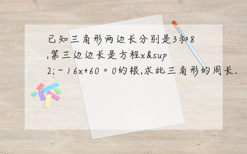 已知三角形两边长分别是3和8,第三边边长是方程x²－16x+60＝0的根,求此三角形的周长.