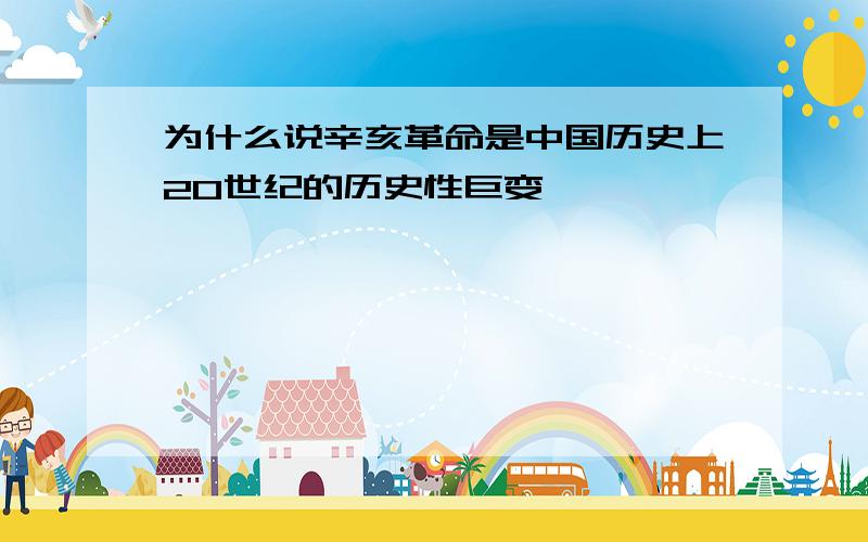 为什么说辛亥革命是中国历史上20世纪的历史性巨变