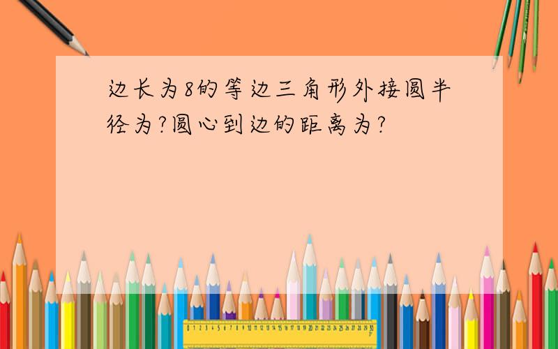 边长为8的等边三角形外接圆半径为?圆心到边的距离为?