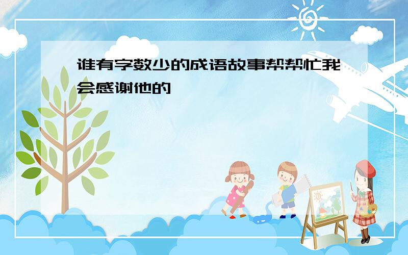 谁有字数少的成语故事帮帮忙我会感谢他的