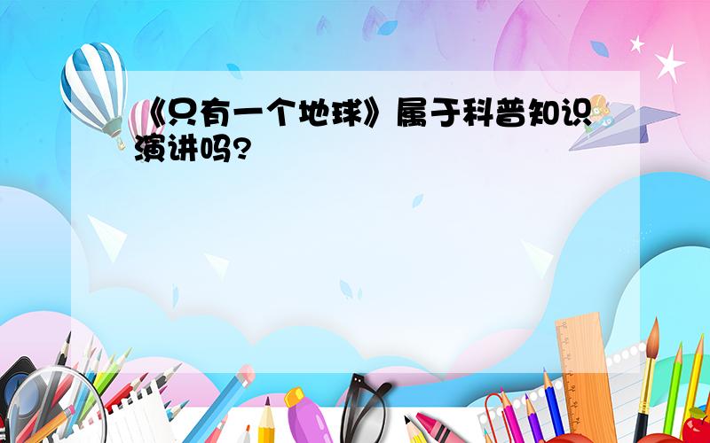 《只有一个地球》属于科普知识演讲吗?