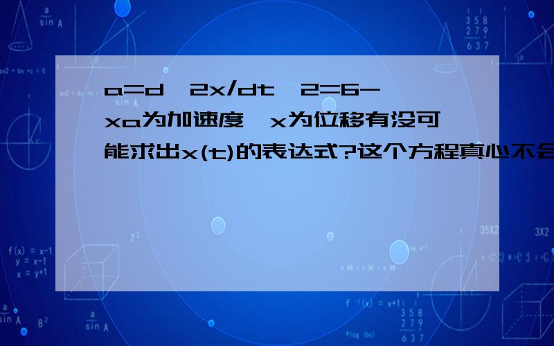 a=d^2x/dt^2=6-xa为加速度,x为位移有没可能求出x(t)的表达式?这个方程真心不会解