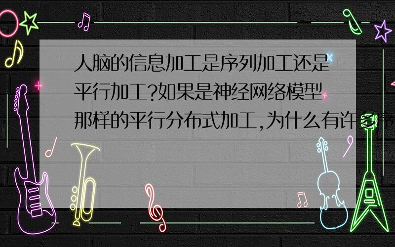 人脑的信息加工是序列加工还是平行加工?如果是神经网络模型那样的平行分布式加工,为什么有许多序列化加工的实验被证实了