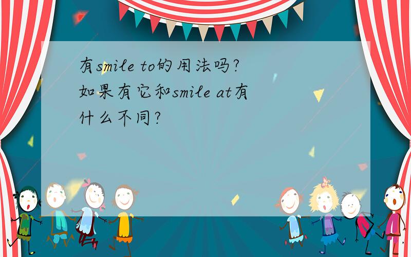 有smile to的用法吗?如果有它和smile at有什么不同?