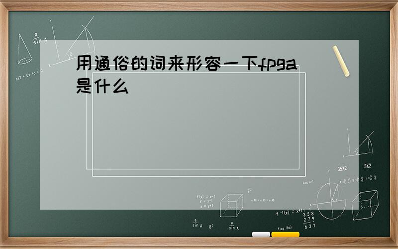 用通俗的词来形容一下fpga是什么