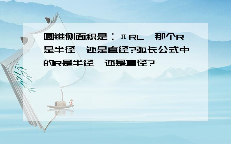 圆锥侧面积是：πRL,那个R是半径,还是直径?弧长公式中的R是半径,还是直径?