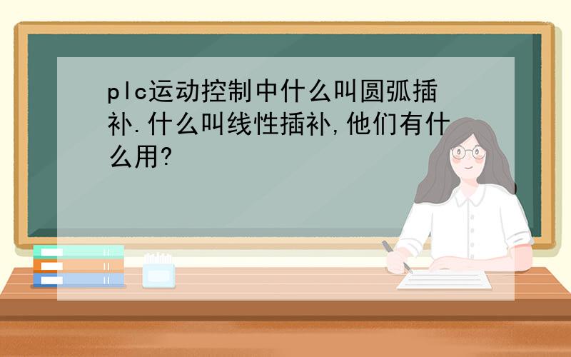 plc运动控制中什么叫圆弧插补.什么叫线性插补,他们有什么用?