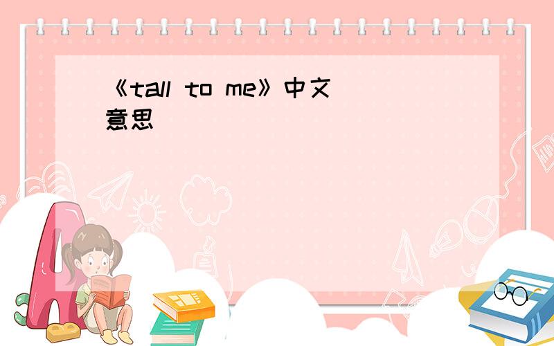 《tall to me》中文意思