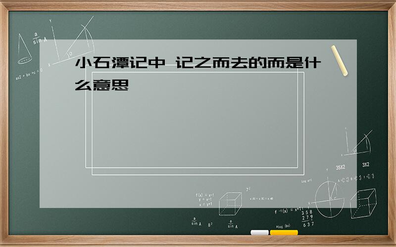 小石潭记中 记之而去的而是什么意思