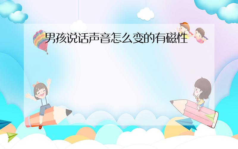 男孩说话声音怎么变的有磁性