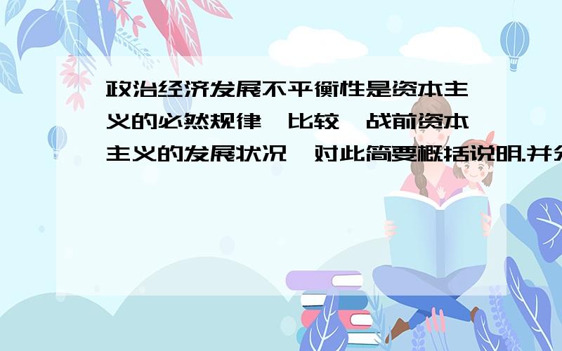 政治经济发展不平衡性是资本主义的必然规律,比较一战前资本主义的发展状况,对此简要概括说明.并分析由此导致的列强在争夺欧洲和中国问题上产生的新的矛盾及其各自的发展结局.据此,