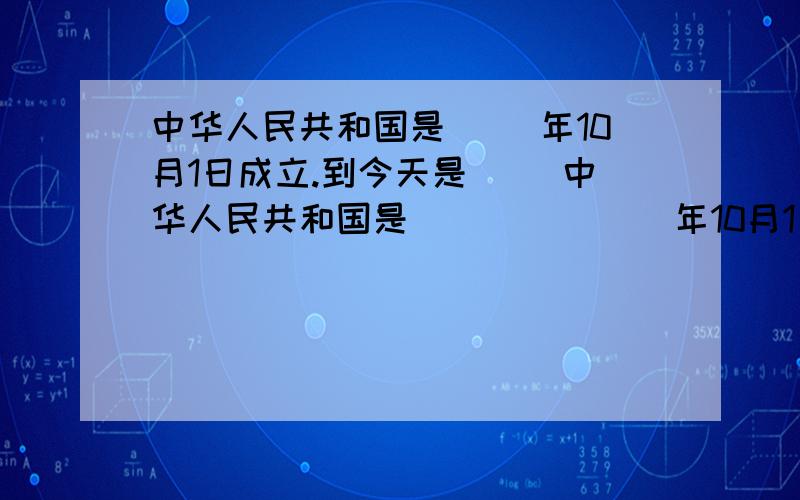 中华人民共和国是( )年10月1日成立.到今天是( )中华人民共和国是(          )年10月1日成立.到今天是(              )匋年.