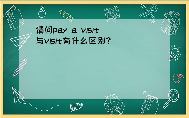 请问pay a visit 与visit有什么区别?