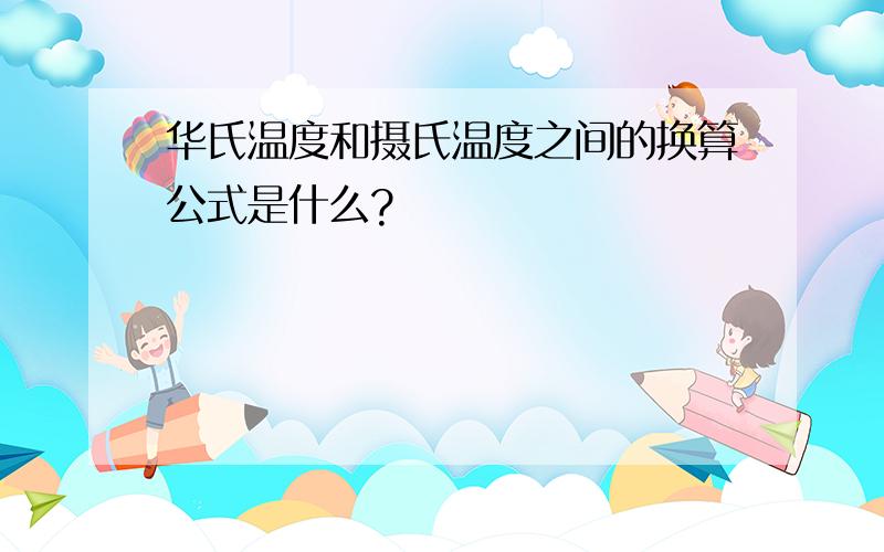 华氏温度和摄氏温度之间的换算公式是什么?