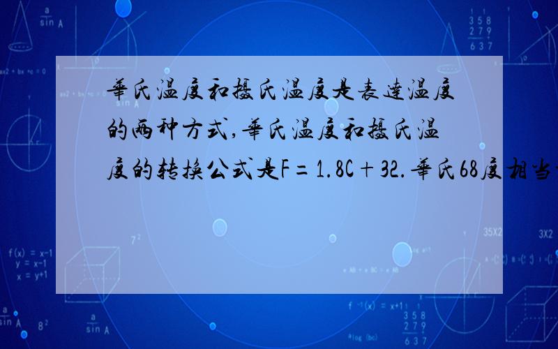 华氏温度和摄氏温度是表达温度的两种方式,华氏温度和摄氏温度的转换公式是F=1.8C+32.华氏68度相当于摄氏多少度?