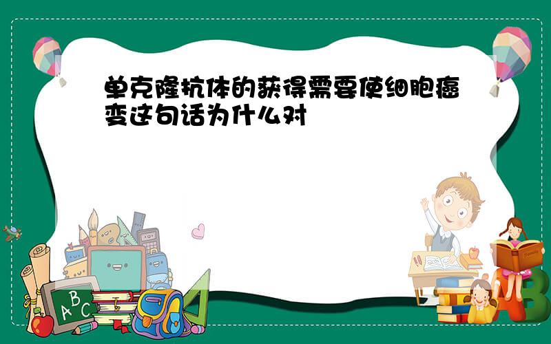 单克隆抗体的获得需要使细胞癌变这句话为什么对