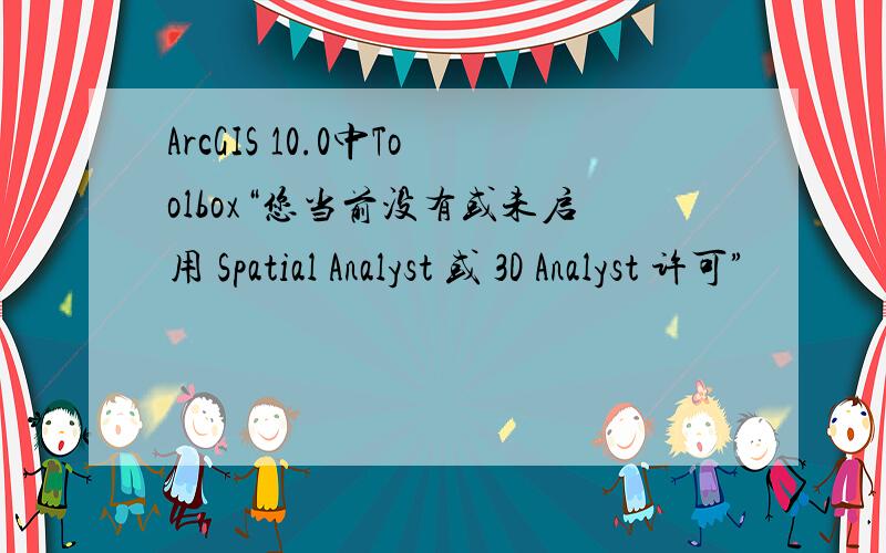 ArcGIS 10.0中Toolbox“您当前没有或未启用 Spatial Analyst 或 3D Analyst 许可”