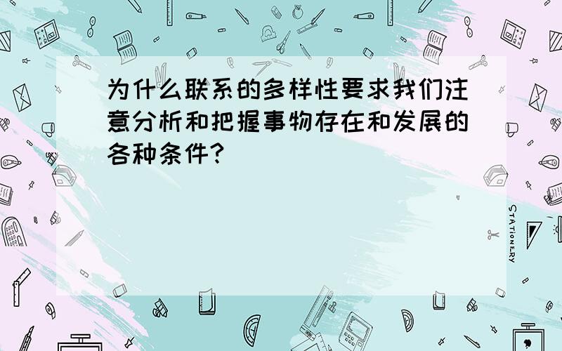 为什么联系的多样性要求我们注意分析和把握事物存在和发展的各种条件?