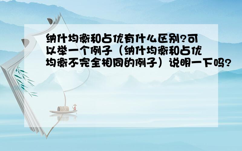 纳什均衡和占优有什么区别?可以举一个例子（纳什均衡和占优均衡不完全相同的例子）说明一下吗?