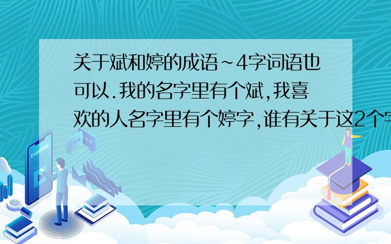 关于斌和婷的成语~4字词语也可以.我的名字里有个斌,我喜欢的人名字里有个婷字,谁有关于这2个字的成语或词语吗,不一定要这2个字做开头,只要里面有这2个字的同音字就可以了,最好个性点!