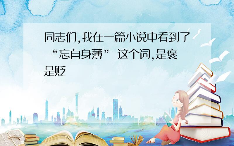 同志们,我在一篇小说中看到了 “忘自身薄” 这个词,是褒是贬