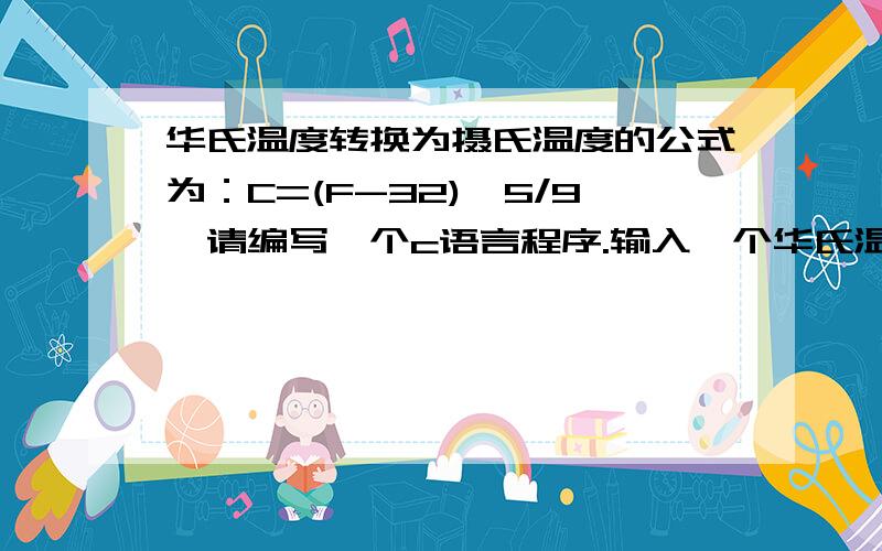 华氏温度转换为摄氏温度的公式为：C=(F-32)*5/9,请编写一个c语言程序.输入一个华氏温度,输出一个摄氏温度!