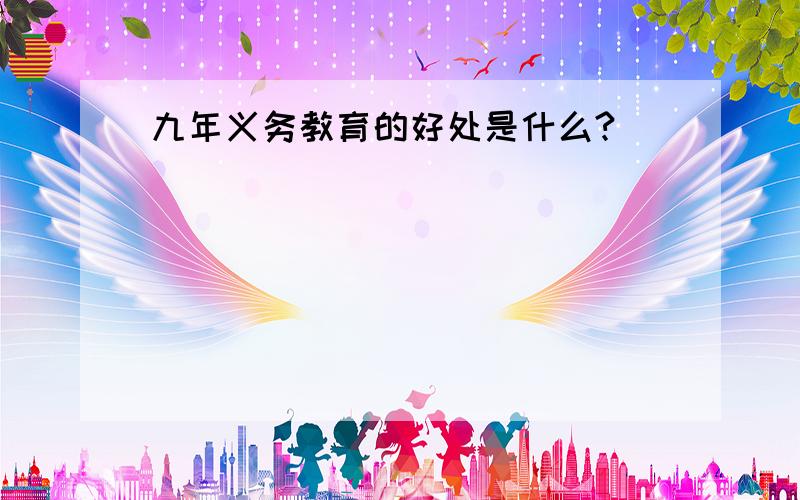 九年义务教育的好处是什么?