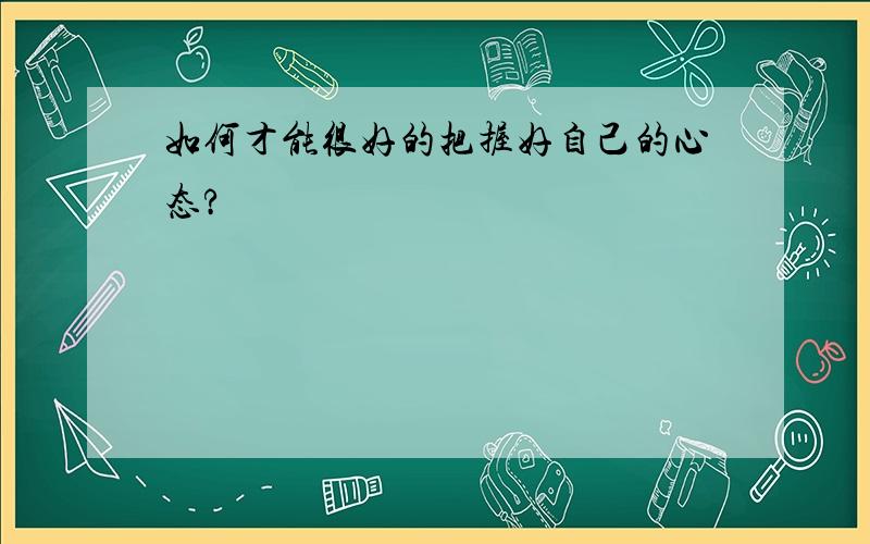 如何才能很好的把握好自己的心态?