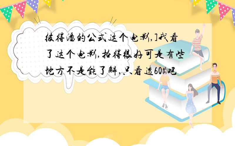 彼得潘的公式这个电影,]我看了这个电影,拍得很好可是有些地方不是能了解,只看透60%吧