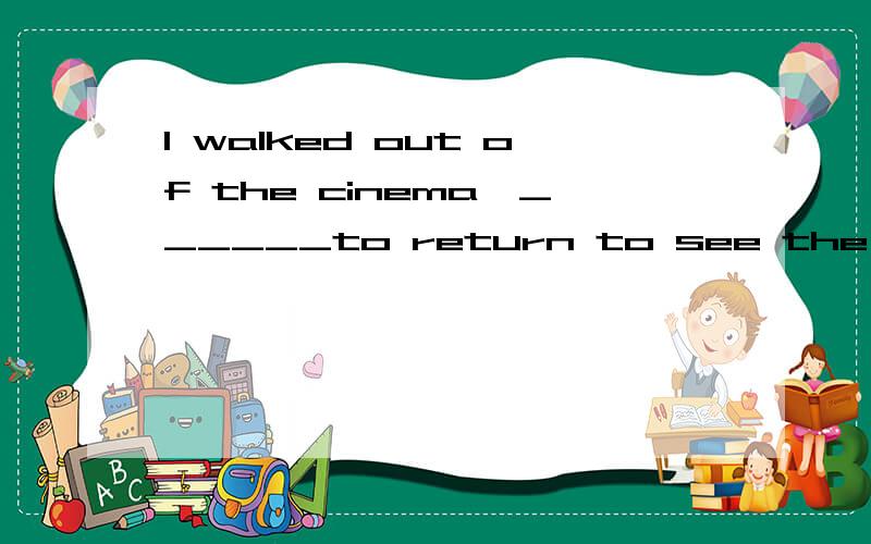 I walked out of the cinema,______to return to see the wonderful film the next sundayA、determine B、being determined C、determined D、to be determined