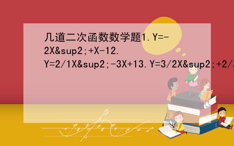 几道二次函数数学题1.Y=-2X²+X-12.Y=2/1X²-3X+13.Y=3/2X²+2/3X-14.-3Y=4X²-X-3需要明确写出计算过程,开口方向,对称轴,顶点对称,怎样平移,增减性