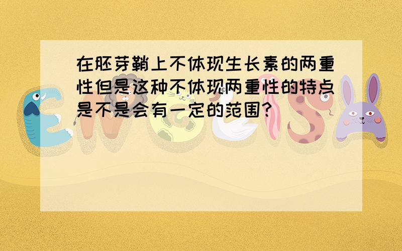 在胚芽鞘上不体现生长素的两重性但是这种不体现两重性的特点是不是会有一定的范围?