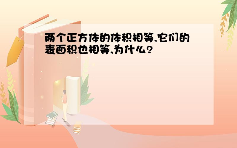 两个正方体的体积相等,它们的表面积也相等,为什么?