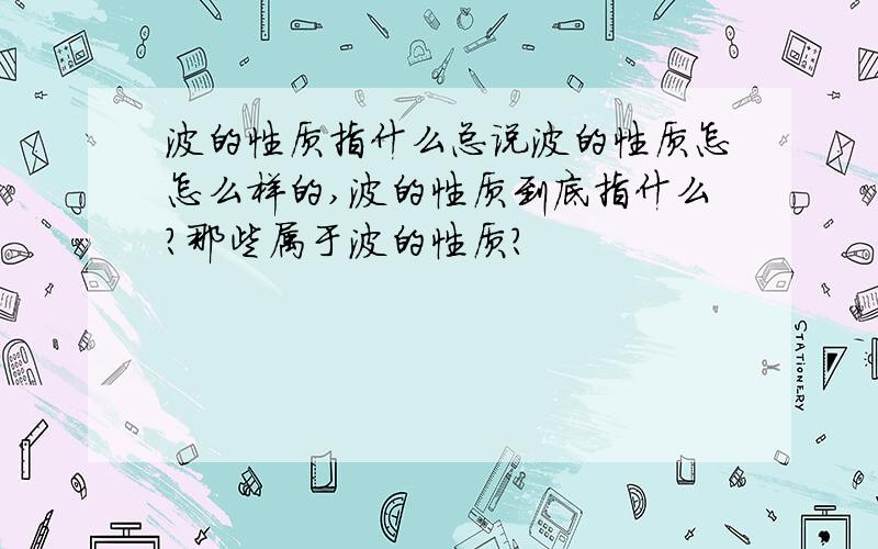 波的性质指什么总说波的性质怎怎么样的,波的性质到底指什么?那些属于波的性质?