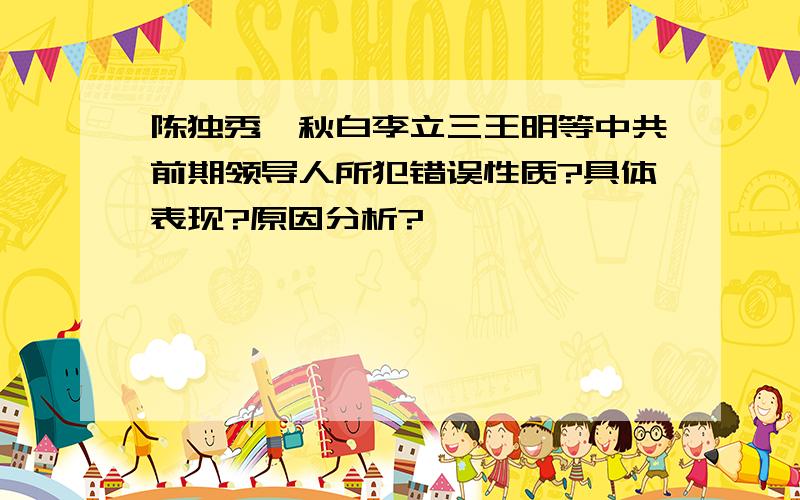 陈独秀瞿秋白李立三王明等中共前期领导人所犯错误性质?具体表现?原因分析?