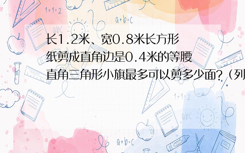 长1.2米、宽0.8米长方形纸剪成直角边是0.4米的等腰直角三角形小旗最多可以剪多少面?（列方程）