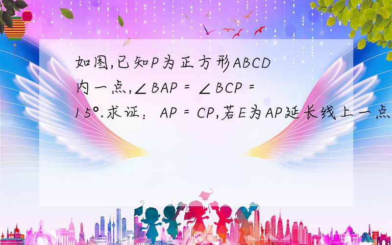 如图,已知P为正方形ABCD内一点,∠BAP＝∠BCP＝15°.求证：AP＝CP,若E为AP延长线上一点,且BE＝BC,AP,BP,PE,存在什么数量关系?3,CP＝2时,AD长为多少?