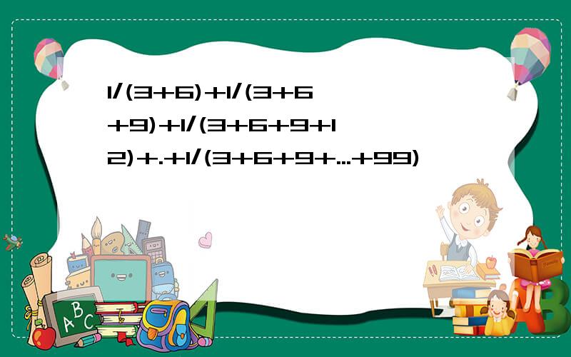 1/(3+6)+1/(3+6+9)+1/(3+6+9+12)+.+1/(3+6+9+...+99)