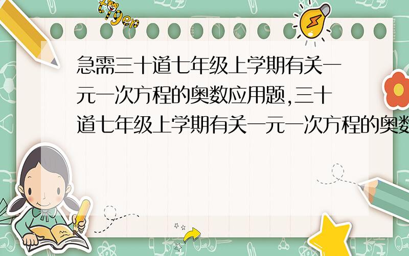 急需三十道七年级上学期有关一元一次方程的奥数应用题,三十道七年级上学期有关一元一次方程的奥数应用题,越多越好!