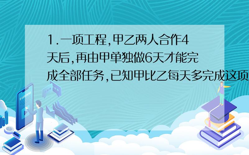 1.一项工程,甲乙两人合作4天后,再由甲单独做6天才能完成全部任务,已知甲比乙每天多完成这项工程的1/80,则甲乙单独完成是各需要多少天?2.一项工程,如果甲队单独做,6天可以完成.甲三天的工