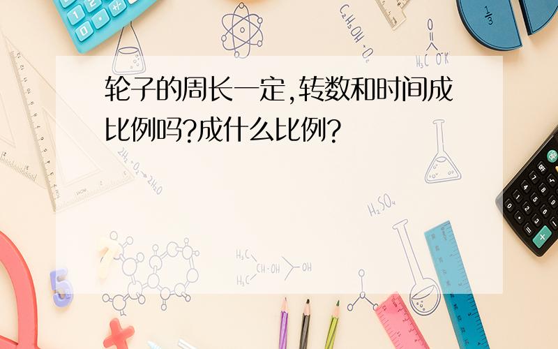 轮子的周长一定,转数和时间成比例吗?成什么比例?