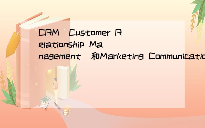 CRM（Customer Relationship Management）和Marketing Communication有什么区别?