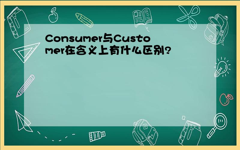 Consumer与Customer在含义上有什么区别?